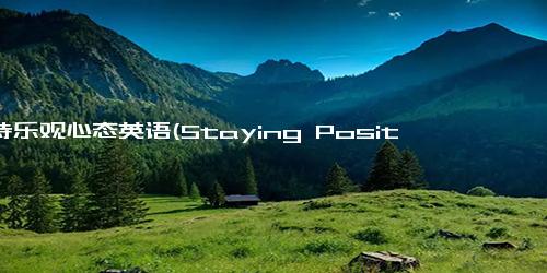 保持乐观心态英语(Staying Positive Rewriting the Headline in 50 Words or Less, Without Special Characters)